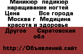 Маникюр, педикюр, наращивание ногтей › Цена ­ 350 - Все города, Москва г. Медицина, красота и здоровье » Другое   . Саратовская обл.